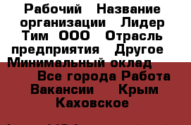 Рабочий › Название организации ­ Лидер Тим, ООО › Отрасль предприятия ­ Другое › Минимальный оклад ­ 14 000 - Все города Работа » Вакансии   . Крым,Каховское